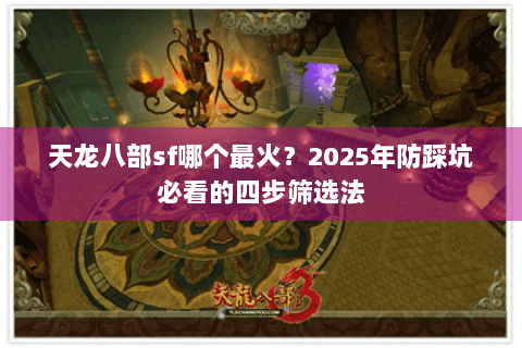 天龙八部sf哪个最火?2025年防踩坑必看的四步筛选法 天龙八部sf哪个最火?2025年防踩坑必看的四步筛选法