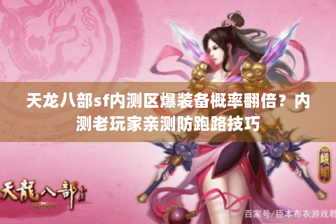 天龙八部sf内测区爆装备概率翻倍?内测老玩家亲测防跑路技巧 天龙八部sf内测区爆装备概率翻倍?内测老玩家亲测防跑路技巧
