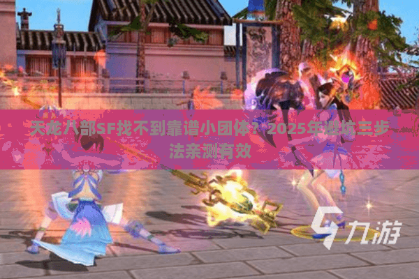 天龙八部SF找不到靠谱小团体?2025年避坑三步法亲测有效 天龙八部SF找不到靠谱小团体?2025年避坑三步法亲测有效