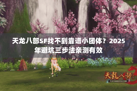 天龙八部SF找不到靠谱小团体?2025年避坑三步法亲测有效 天龙八部SF找不到靠谱小团体?2025年避坑三步法亲测有效