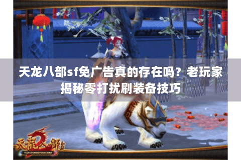 天龙八部sf免广告真的存在吗?老玩家揭秘零打扰刷装备技巧 天龙八部sf免广告真的存在吗?老玩家揭秘零打扰刷装备技巧