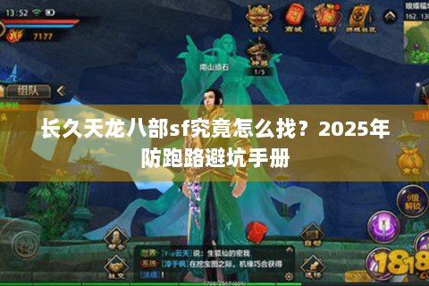 长久天龙八部sf究竟怎么找?2025年防跑路避坑手册 长久天龙八部sf究竟怎么找?2025年防跑路避坑手册