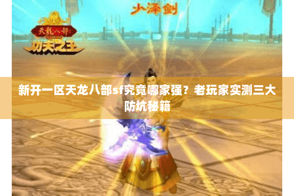 新开一区天龙八部sf究竟哪家强？老玩家实测三大防坑秘籍