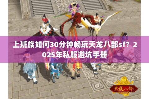 上班族如何30分钟畅玩天龙八部sf?2025年私服避坑手册 上班族如何30分钟畅玩天龙八部sf?2025年私服避坑手册