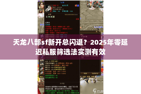 天龙八部sf新开总闪退?2025年零延迟私服筛选法实测有效 天龙八部sf新开总闪退?2025年零延迟私服筛选法实测有效