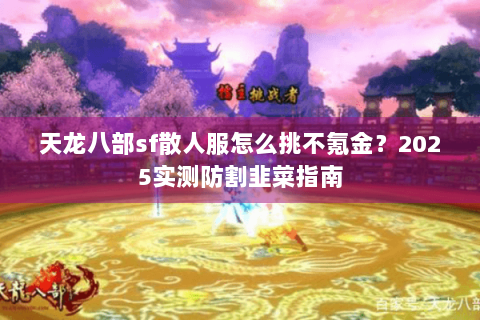 天龙八部sf散人服怎么挑不氪金?2025实测防割韭菜指南 天龙八部sf散人服怎么挑不氪金?2025实测防割韭菜指南