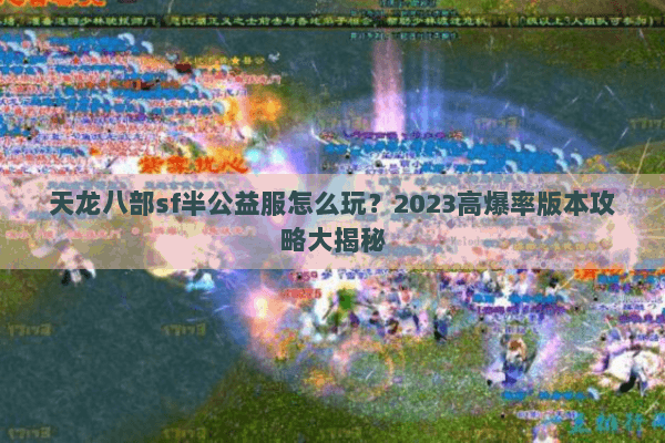 天龙八部sf半公益服怎么玩?2023高爆率版本攻略大揭秘 天龙八部sf半公益服怎么玩?2023高爆率版本攻略大揭秘