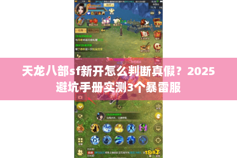 天龙八部sf新开怎么判断真假?2025避坑手册实测3个暴雷服 天龙八部sf新开怎么判断真假?2025避坑手册实测3个暴雷服