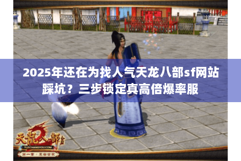 2025年还在为找人气天龙八部sf网站踩坑?三步锁定真高倍爆率服 2025年还在为找人气天龙八部sf网站踩坑?三步锁定真高倍爆率服
