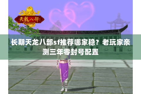 长期天龙八部sf推荐哪家稳?老玩家亲测三年零封号配置 长期天龙八部sf推荐哪家稳?老玩家亲测三年零封号配置