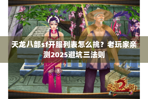 天龙八部sf开服列表怎么挑?老玩家亲测2025避坑三法则 天龙八部sf开服列表怎么挑?老玩家亲测2025避坑三法则