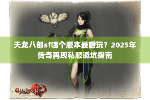 天龙八部sf哪个版本最耐玩？2025年传奇再现私服避坑指南
