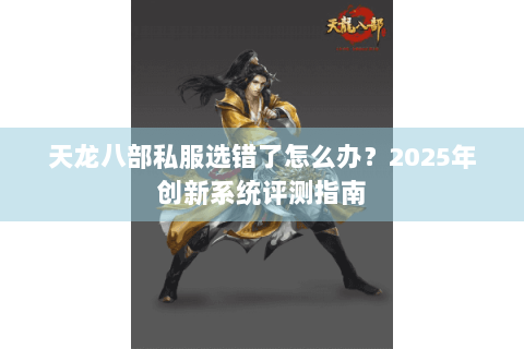 天龙八部私服选错了怎么办?2025年创新系统评测指南 天龙八部私服选错了怎么办?2025年创新系统评测指南