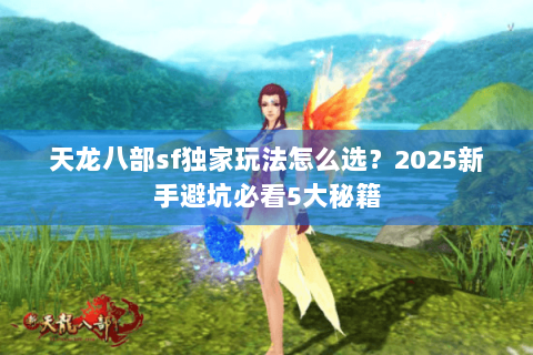 天龙八部sf独家玩法怎么选？2025新手避坑必看5大秘籍