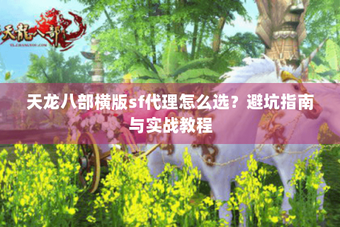 天龙八部横版sf代理怎么选？避坑指南与实战教程