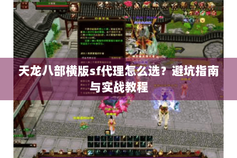 天龙八部横版sf代理怎么选？避坑指南与实战教程