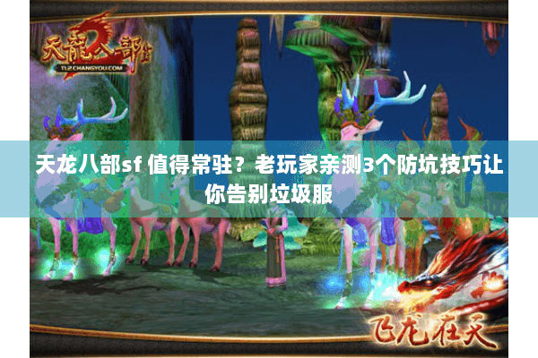 天龙八部sf 值得常驻？老玩家亲测3个防坑技巧让你告别垃圾服