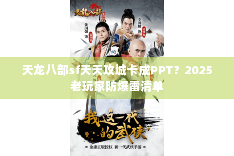 天龙八部sf天天攻城卡成PPT?2025老玩家防爆雷清单 天龙八部sf天天攻城卡成PPT?2025老玩家防爆雷清单