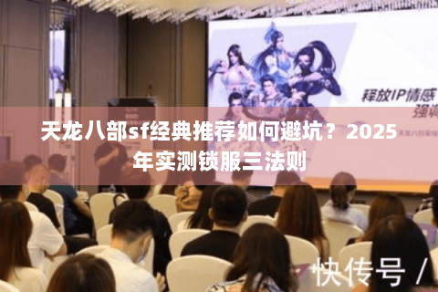 天龙八部sf经典推荐如何避坑?2025年实测锁服三法则 天龙八部sf经典推荐如何避坑?2025年实测锁服三法则