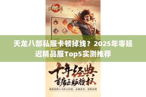 天龙八部私服卡顿掉线？2025年零延迟精品服Top5实测推荐
