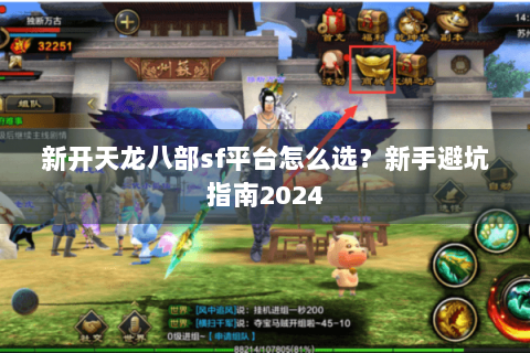 新开天龙八部sf平台怎么选?新手避坑指南2024 新开天龙八部sf平台怎么选?新手避坑指南2024