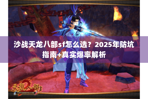 沙战天龙八部sf怎么选?2025年防坑指南+真实爆率解析 沙战天龙八部sf怎么选?2025年防坑指南+真实爆率解析