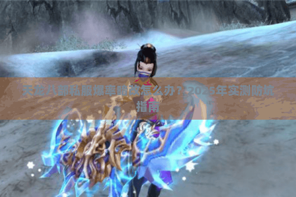 天龙八部私服爆率暗改怎么办?2025年实测防坑指南 天龙八部私服爆率暗改怎么办?2025年实测防坑指南