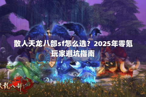 散人天龙八部sf怎么选?2025年零氪玩家避坑指南 散人天龙八部sf怎么选?2025年零氪玩家避坑指南