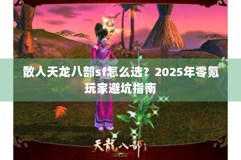 散人天龙八部sf怎么选?2025年零氪玩家避坑指南 散人天龙八部sf怎么选?2025年零氪玩家避坑指南