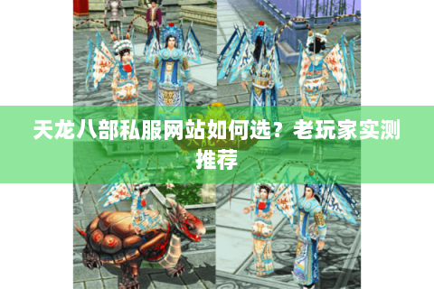 天龙八部私服网站如何选?老玩家实测推荐 天龙八部私服网站如何选?老玩家实测推荐