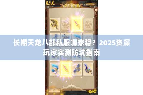 长期天龙八部私服哪家稳?2025资深玩家实测防坑指南 长期天龙八部私服哪家稳?2025资深玩家实测防坑指南