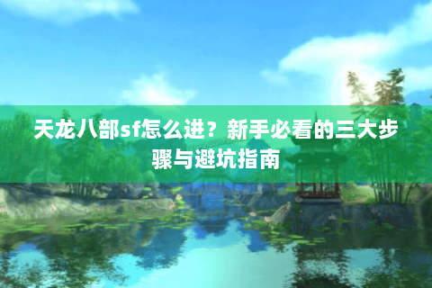 天龙八部sf怎么进？新手必看的三大步骤与避坑指南