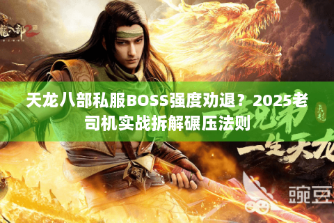 天龙八部私服BOSS强度劝退?2025老司机实战拆解碾压法则 天龙八部私服BOSS强度劝退?2025老司机实战拆解碾压法则