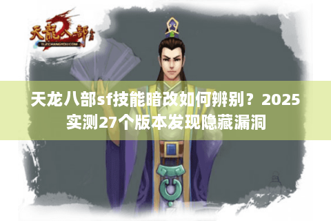 天龙八部sf技能暗改如何辨别?2025实测27个版本发现隐藏漏洞 天龙八部sf技能暗改如何辨别?2025实测27个版本发现隐藏漏洞