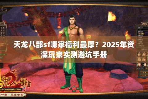 天龙八部sf哪家福利最厚?2025年资深玩家实测避坑手册 天龙八部sf哪家福利最厚?2025年资深玩家实测避坑手册