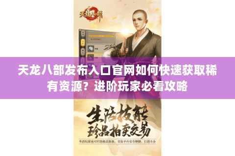 天龙八部发布入口官网如何快速获取稀有资源?进阶玩家必看攻略 天龙八部发布入口官网如何快速获取稀有资源?进阶玩家必看攻略