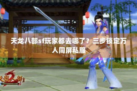 天龙八部sf玩家都去哪了？三步锁定万人同屏私服