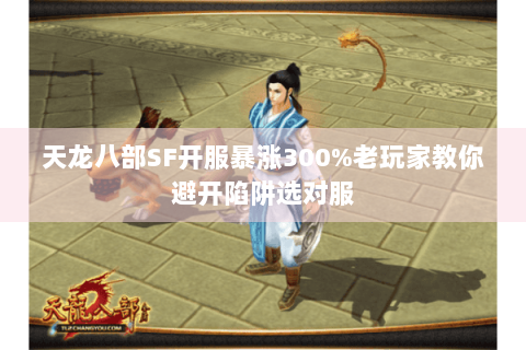 天龙八部SF开服暴涨300%老玩家教你避开陷阱选对服
