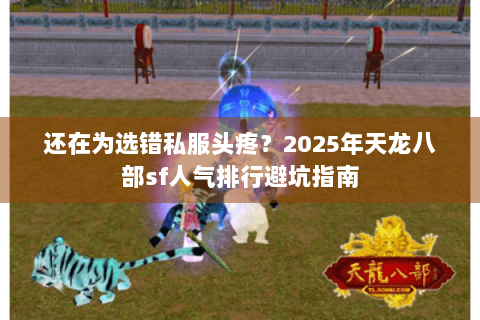 还在为选错私服头疼?2025年天龙八部sf人气排行避坑指南 还在为选错私服头疼?2025年天龙八部sf人气排行避坑指南
