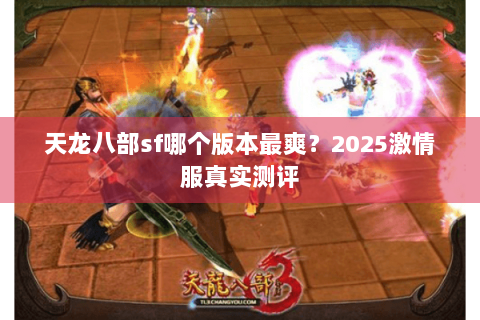 天龙八部sf哪个版本最爽？2025激情服真实测评
