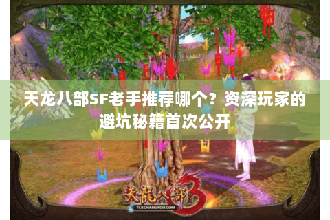 天龙八部SF老手推荐哪个？资深玩家的避坑秘籍首次公开