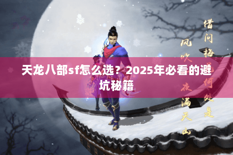 天龙八部sf怎么选?2025年必看的避坑秘籍 天龙八部sf怎么选?2025年必看的避坑秘籍