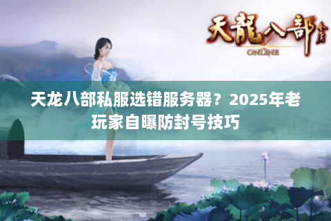 天龙八部私服选错服务器？2025年老玩家自曝防封号技巧