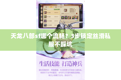 天龙八部sf哪个流畅?3步锁定丝滑私服不踩坑 天龙八部sf哪个流畅?3步锁定丝滑私服不踩坑