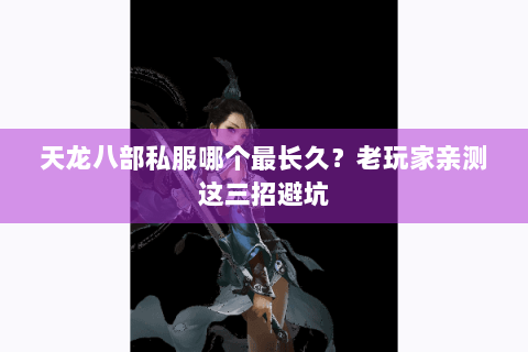 天龙八部私服哪个最长久？老玩家亲测这三招避坑