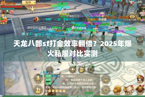 天龙八部sf打金效率翻倍？2025年爆火私服对比实测