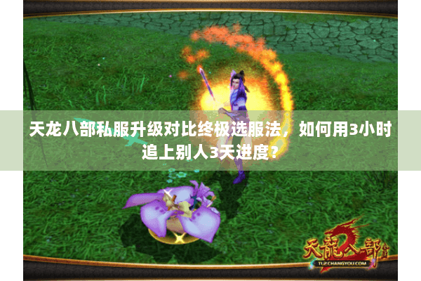 天龙八部私服升级对比终极选服法,如何用3小时追上别人3天进度? 天龙八部私服升级对比终极选服法,如何用3小时追上别人3天进度?