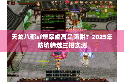 天龙八部sf爆率虚高是陷阱?2025年防坑筛选三招实测 天龙八部sf爆率虚高是陷阱?2025年防坑筛选三招实测
