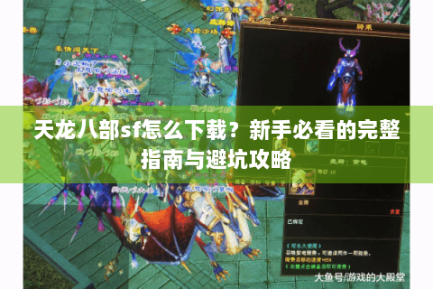 天龙八部sf怎么下载?新手必看的完整指南与避坑攻略 天龙八部sf怎么下载?新手必看的完整指南与避坑攻略