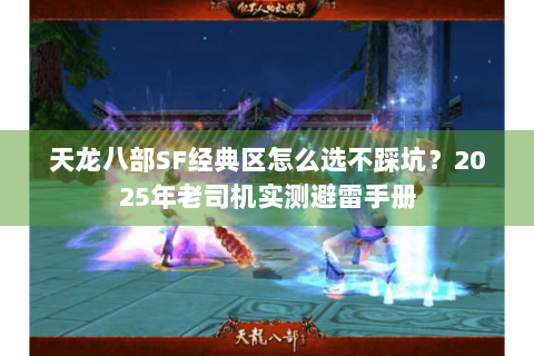天龙八部SF经典区怎么选不踩坑?2025年老司机实测避雷手册 天龙八部SF经典区怎么选不踩坑?2025年老司机实测避雷手册